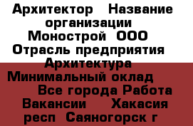 Архитектор › Название организации ­ Монострой, ООО › Отрасль предприятия ­ Архитектура › Минимальный оклад ­ 20 000 - Все города Работа » Вакансии   . Хакасия респ.,Саяногорск г.